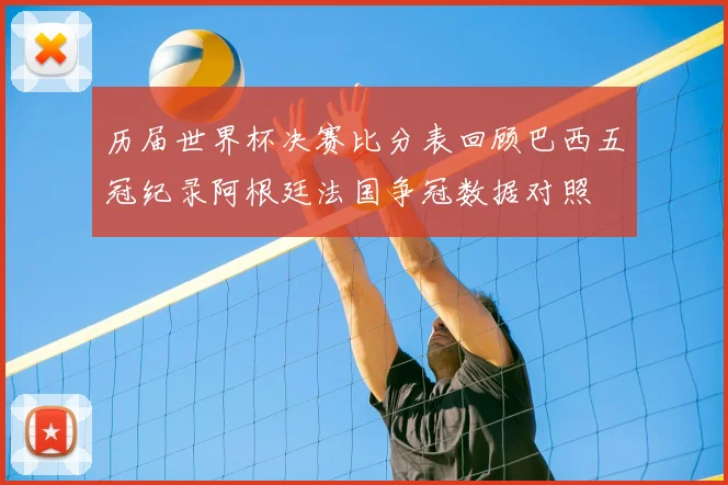 历届世界杯决赛比分表回顾巴西五冠纪录阿根廷法国争冠数据对照
