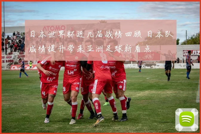 日本世界杯近几届战绩回顾 日本队成绩提升带来亚洲足球新看点