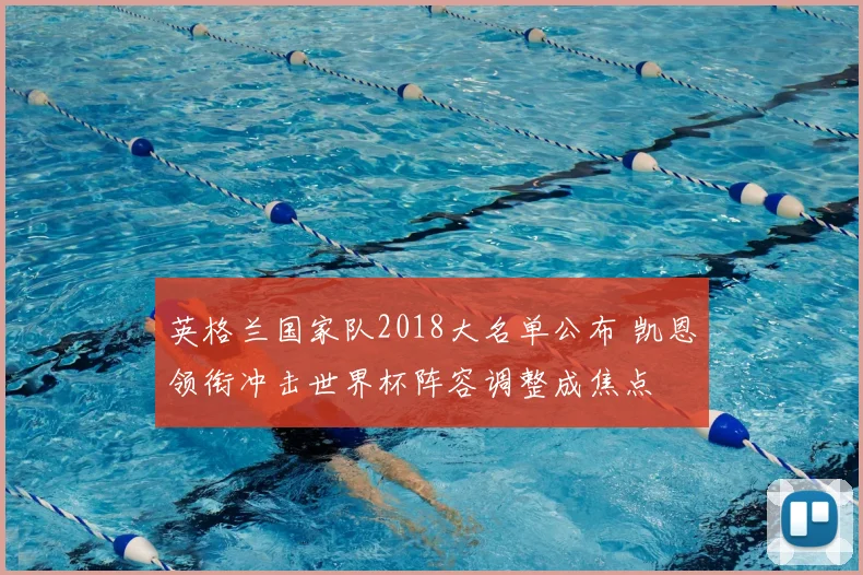 英格兰国家队2018大名单公布 凯恩领衔冲击世界杯阵容调整成焦点