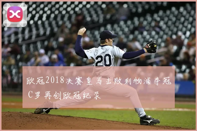 欧冠2018决赛皇马击败利物浦夺冠 C罗再创欧冠纪录