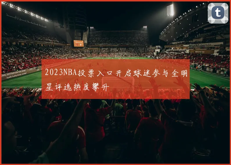 2023NBA投票入口开启球迷参与全明星评选热度攀升