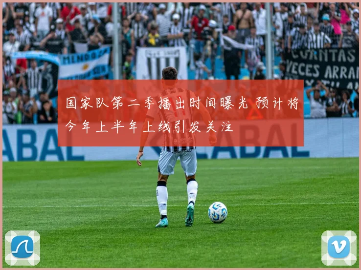 国家队第二季播出时间曝光 预计将今年上半年上线引发关注