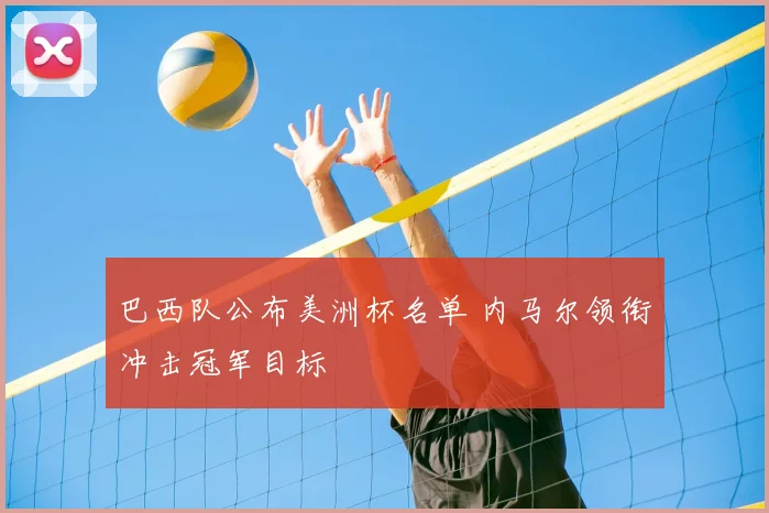 巴西队公布美洲杯名单 内马尔领衔冲击冠军目标