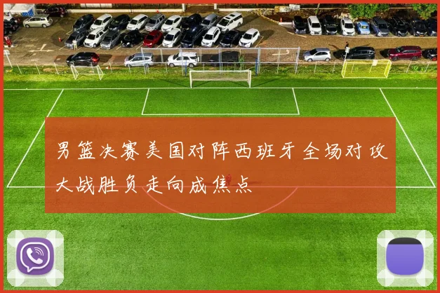 男篮决赛美国对阵西班牙全场对攻大战胜负走向成焦点