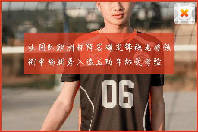 法国队欧洲杯阵容确定锋线老将领衔中场新秀入选后防年龄受考验