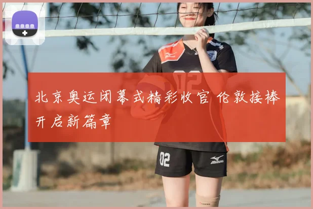 北京奥运闭幕式精彩收官 伦敦接棒开启新篇章