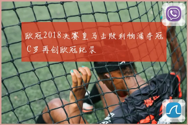 欧冠2018决赛皇马击败利物浦夺冠 C罗再创欧冠纪录
