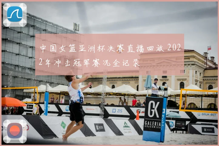 中国女篮亚洲杯决赛直播回放 2022年冲击冠军赛况全记录