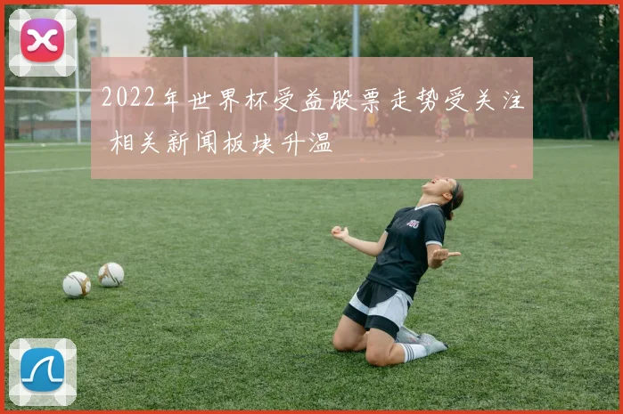 2022年世界杯受益股票走势受关注 相关新闻板块升温