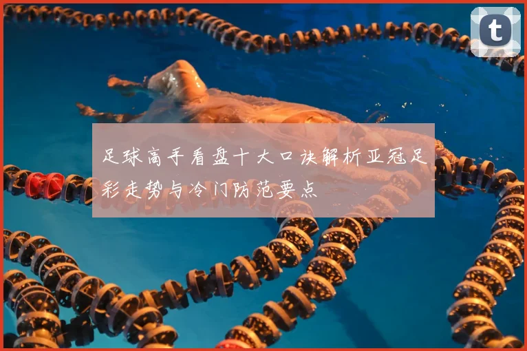 足球高手看盘十大口诀解析亚冠足彩走势与冷门防范要点