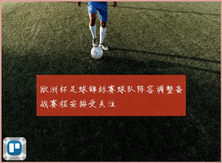 欧洲杯足球锦标赛球队阵容调整备战赛程安排受关注