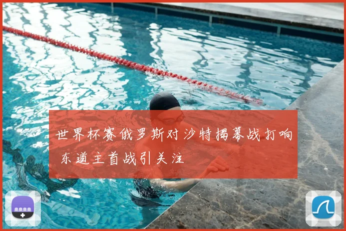 世界杯赛俄罗斯对沙特揭幕战打响 东道主首战引关注