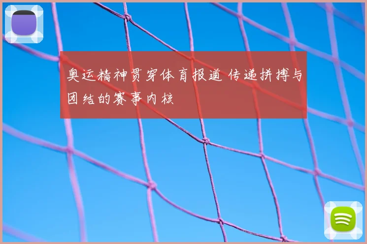 奥运精神贯穿体育报道 传递拼搏与团结的赛事内核